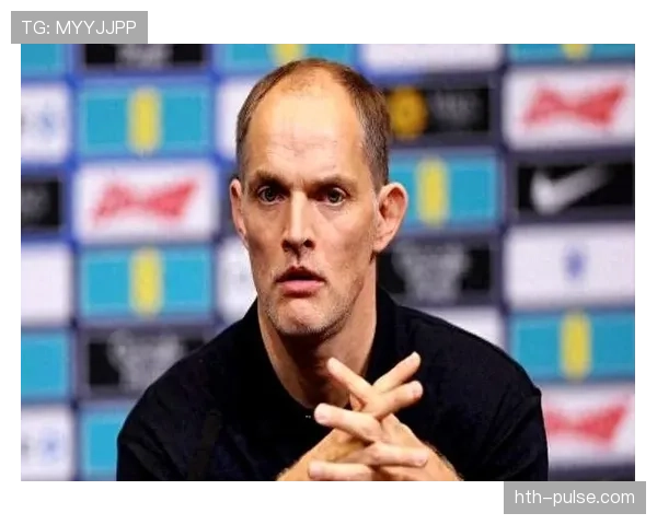 图赫尔重塑球队精神文化，激发更强战斗力